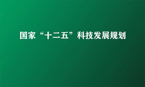 国家“十二五”科技发展规划