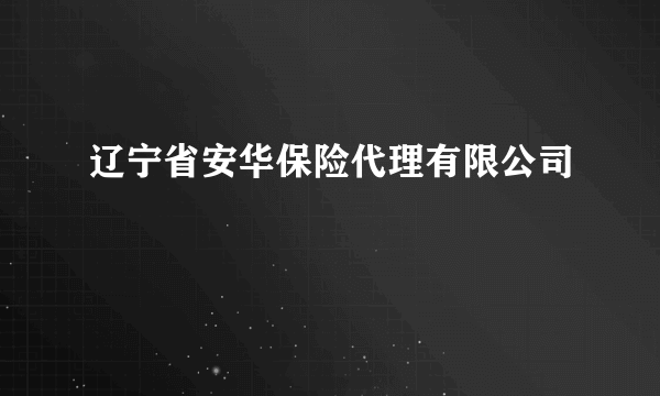 辽宁省安华保险代理有限公司