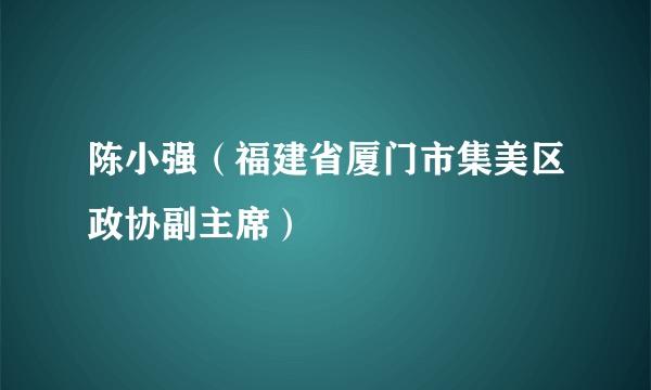 陈小强（福建省厦门市集美区政协副主席）