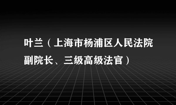 叶兰（上海市杨浦区人民法院副院长、三级高级法官）