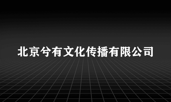 北京兮有文化传播有限公司