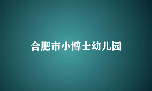 合肥市小博士幼儿园