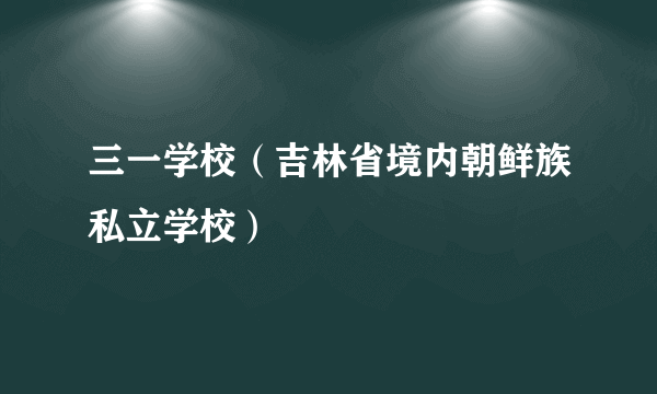 三一学校（吉林省境内朝鲜族私立学校）