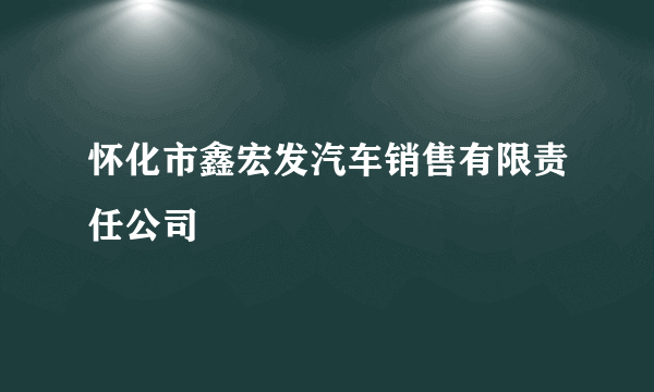 怀化市鑫宏发汽车销售有限责任公司