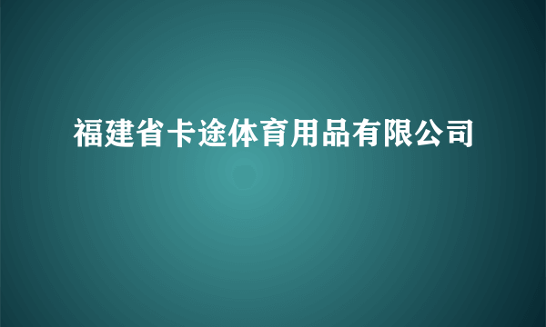 福建省卡途体育用品有限公司