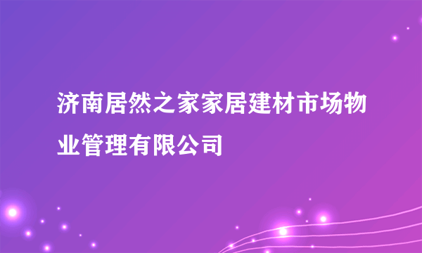 济南居然之家家居建材市场物业管理有限公司