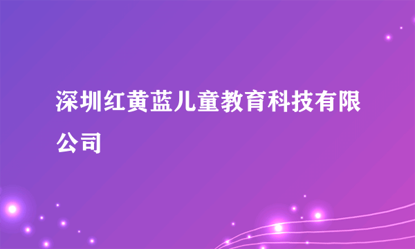 深圳红黄蓝儿童教育科技有限公司