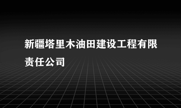 新疆塔里木油田建设工程有限责任公司