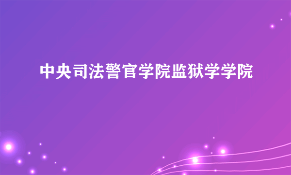 中央司法警官学院监狱学学院