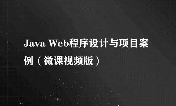 Java Web程序设计与项目案例（微课视频版）