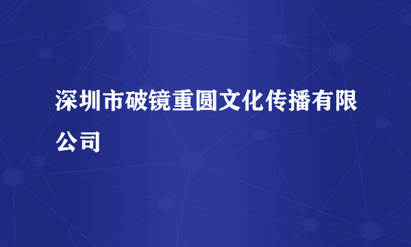 深圳市破镜重圆文化传播有限公司