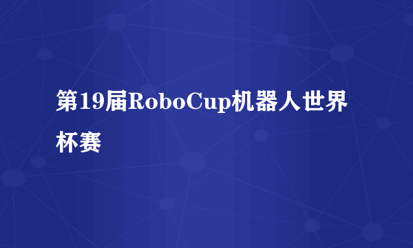 第19届RoboCup机器人世界杯赛