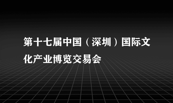 第十七届中国（深圳）国际文化产业博览交易会