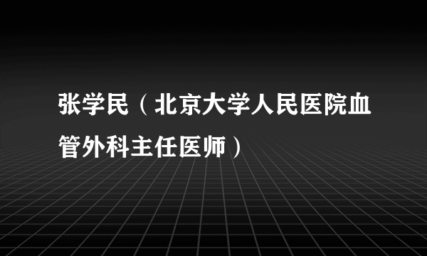 张学民（北京大学人民医院血管外科主任医师）