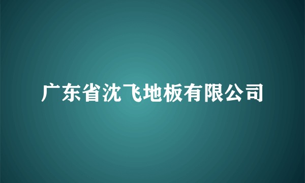 广东省沈飞地板有限公司