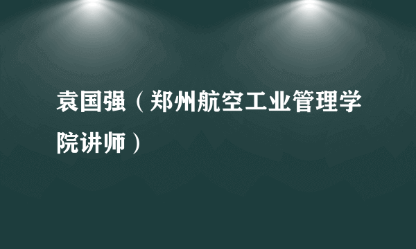 袁国强（郑州航空工业管理学院讲师）