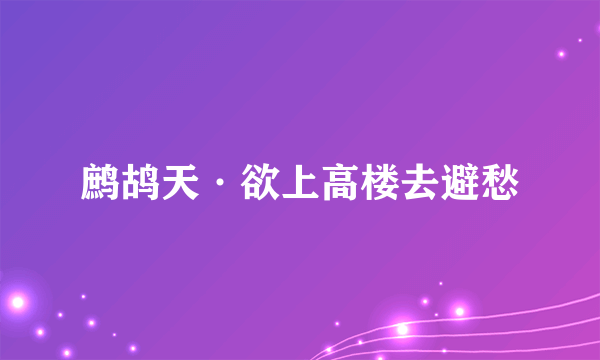 鹧鸪天·欲上高楼去避愁