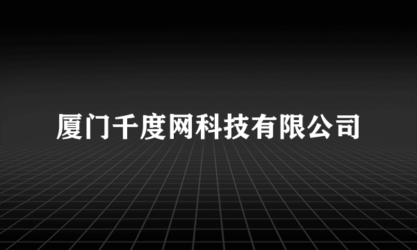 厦门千度网科技有限公司