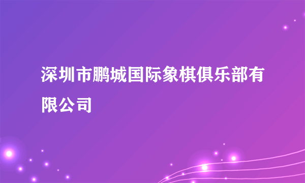 深圳市鹏城国际象棋俱乐部有限公司