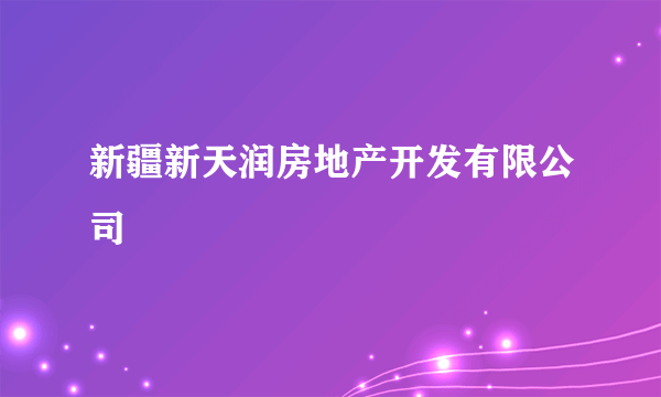 新疆新天润房地产开发有限公司