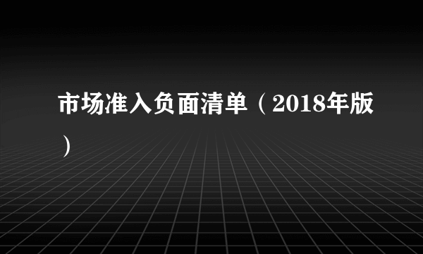 市场准入负面清单（2018年版）