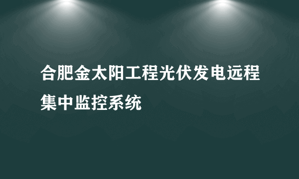 合肥金太阳工程光伏发电远程集中监控系统