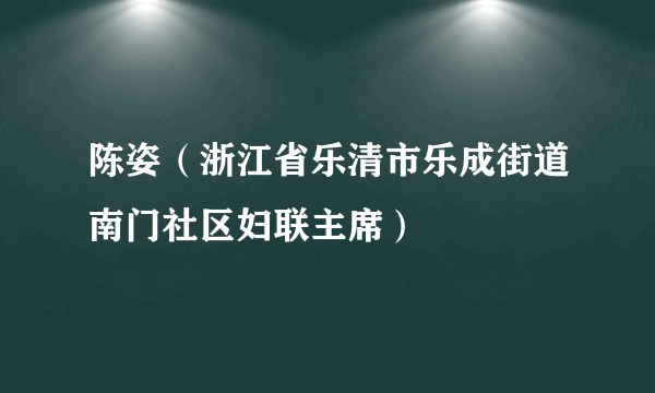 陈姿（浙江省乐清市乐成街道南门社区妇联主席）