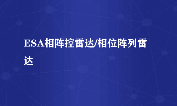 ESA相阵控雷达/相位阵列雷达