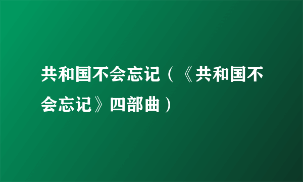 共和国不会忘记（《共和国不会忘记》四部曲）