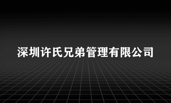 深圳许氏兄弟管理有限公司