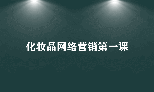 化妆品网络营销第一课