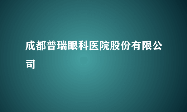 成都普瑞眼科医院股份有限公司