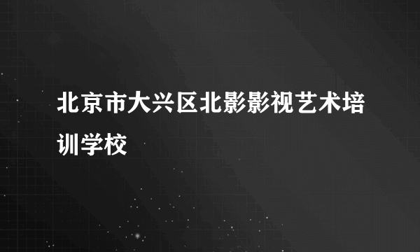 北京市大兴区北影影视艺术培训学校