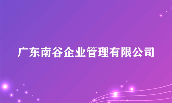 广东南谷企业管理有限公司