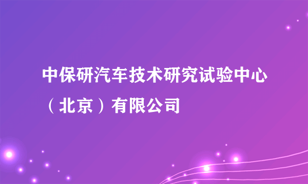 中保研汽车技术研究试验中心（北京）有限公司