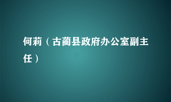 何莉（古蔺县政府办公室副主任）