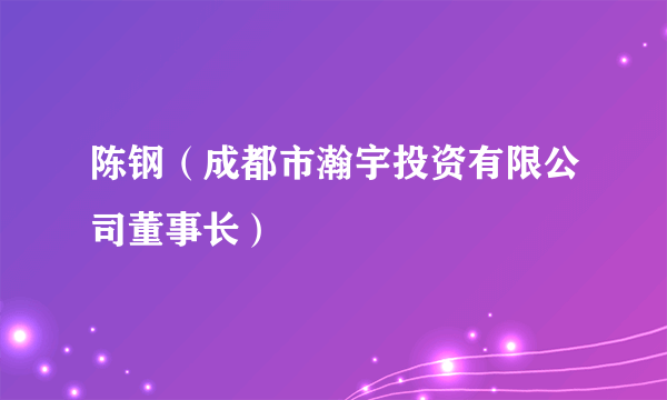 陈钢（成都市瀚宇投资有限公司董事长）