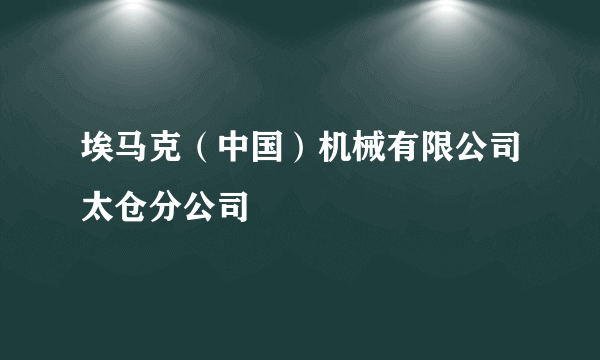 埃马克（中国）机械有限公司太仓分公司