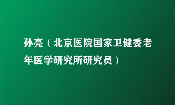 孙亮（北京医院国家卫健委老年医学研究所研究员）