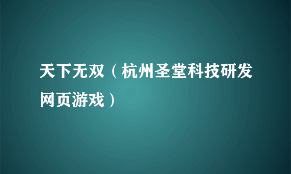 天下无双（杭州圣堂科技研发网页游戏）