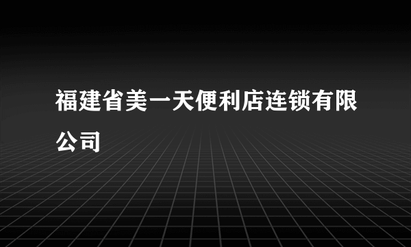 福建省美一天便利店连锁有限公司