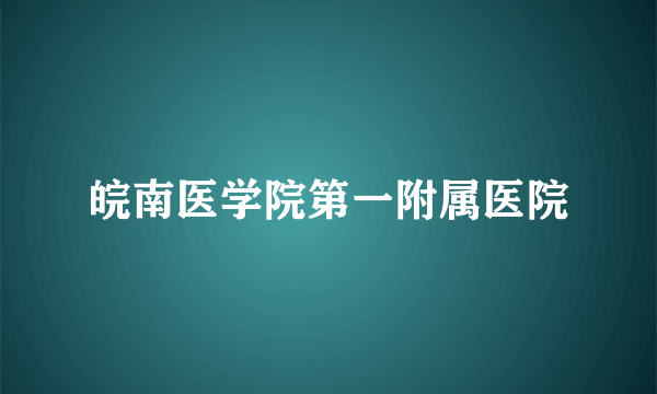 皖南医学院第一附属医院