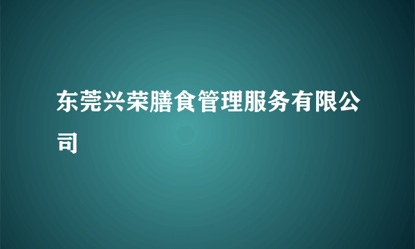 东莞兴荣膳食管理服务有限公司