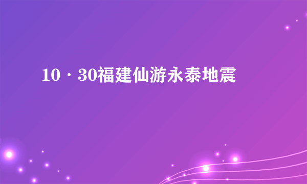 10·30福建仙游永泰地震