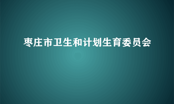 枣庄市卫生和计划生育委员会