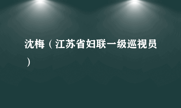 沈梅（江苏省妇联一级巡视员）