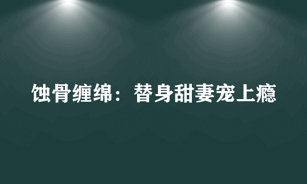 蚀骨缠绵：替身甜妻宠上瘾