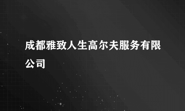 成都雅致人生高尔夫服务有限公司