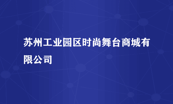 苏州工业园区时尚舞台商城有限公司