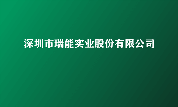 深圳市瑞能实业股份有限公司